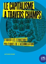 Le capitalisme à travers champs : étudier les structures politiques de l'accumulation - Antoine Roger