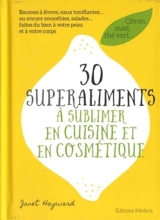 30 superaliments à sublimer en cuisine et en cosmétique : citron, miel, thé vert... : baumes à lèvres, eaux tonifiantes... ou encore smoothies, salades... faites du bien à votre peau et à votre corps - Janet Alison Hayward