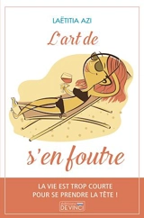 L'art de s'en foutre : la vie est trop courte pour se prendre la tête ! - Laëtitia Azi