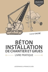 Béton, installation de chantier et grues : livre pratique - Lionel Sacré