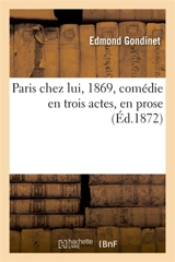 Paris chez lui, 1869, comédie en trois actes, en prose - Edmond Gondinet