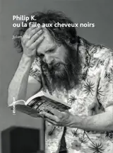Philip K. ou La fille aux cheveux noirs. Jane K. : sous-texte et cosmogonie de Philip K. ou La fille aux cheveux noirs - Julien Villa