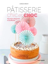 Pâtisserie chic et choc : recettes élégantes et bluffantes - Aurélie Briday