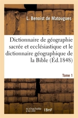 Dictionnaire de géographie sacrée et ecclésiastique et le dictionnaire géographique de la Bible : Tableau alphabétique des lieux de Terre Sainte. Tableau synoptique de la France catholique en 1854 - Jacques-Paul Migne