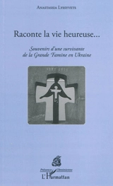 Raconte la vie heureuse... : souvenirs d'une survivante de la grande famine en Ukraine - Anastassia Lyssyvets