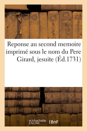 Reponse au second memoire imprimé sous le nom du Pere Girard, jesuite : pour le Père Etienne-Thomas Cadière - Fouque