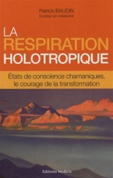 La respiration holotropique : états de conscience chamaniques, le courage de la transformation - Patrick Baudin