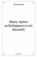 Béjaia, repères archéologiques et arts décoratifs - Ali Bettoutia
