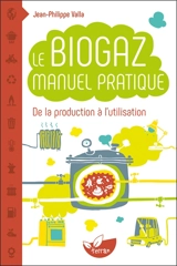 Le biogaz : manuel pratique de la production à l'utilisation : petit manuel explicatif de la méthanisation des matières organiques et ses applications domestiques - Jean-Philippe Valla