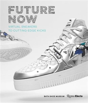 Future Now : Virtual Sneakers to Cutting-Edge Kicks - Elizabeth Semmelhack