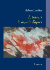 A travers le monde d'après : récit - Hubert Landier