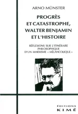 Progrès et catastrophe : Walter Benjamin et l'histoire : réflexions sur l'itinéraire philosophique d'un marxisme mélancolique - Arno Münster