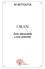 Oran : Arts décoratifs Livre premier - Ali Bettoutia
