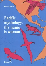 Pacific mythology, thy name is woman : from Asia to the Americas in the quest for the Island of Women : how the neolithic canoes left behind an epic wake - Serge Dunis