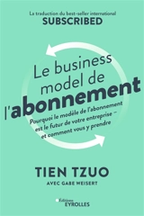 Le business model de l'abonnement : pourquoi le modèle de l'abonnement est le futur de votre entreprise et comment vous y prendre - Tien Tzuo