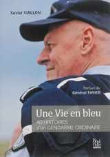 Une vie en bleu : 40 histoires d'un gendarme ordinaire - Xavier Viallon