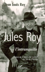 Jules Roy : l'intranquille. L'oeil de loup du roi de Pharan - Jean Louis Roy