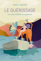 Le guérissage : les quatre étapes de la guérison - Marie Caiazzo