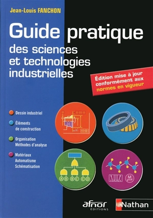 Guide pratique des sciences et technologies industrielles : dessin industriel, éléments de construction, organisation - méthodes d'analyse, matériaux - automatisme - schématisation - Jean-Louis Fanchon