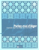 Parlez-moi d'Alger : Marseille-Alger au miroir des mémoires : exposition à Marseille, Fort-Saint-Jean, 7 nov. 2003-15 mars 2004