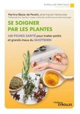 Se soigner par les plantes : 100 fiches santé pour traiter petits et grands maux du quotidien - Martine Blaize-de Peretti