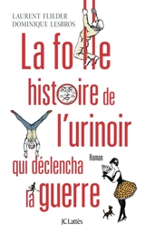 La folle histoire de l'urinoir qui déclencha la guerre - Laurent Flieder