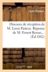 Discours de réception de M. Louis Pasteur. Réponse de M. Ernest Renan (Ed.1882) - Louis Pasteur