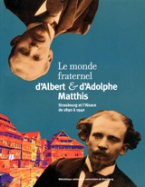 Le monde fraternel d'Albert et d'Adolphe Matthis : Strasbourg et l'Alsace de 1890 à 1940 - François Pétry