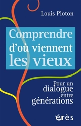 Comprendre d'où viennent les vieux : pour un dialogue entre générations - Louis Ploton