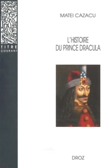 L'histoire du prince Dracula en Europe centrale et orientale (XVe siècle) : présentation, édition critique, traduction et commentaire - Matei Cazacu