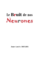 Le Bruit de nos neurones - Jean-Louis Dufloux