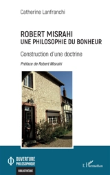 Robert Misrahi : une philosophie du bonheur : construction d'une doctrine - Catherine de Wrangel
