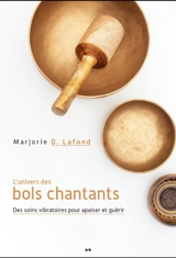 L'univers des bols chantants : des soins vibratoires pour apaiser et guérir - Marjorie D. Lafond