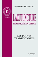 L'Acupuncture pratiquée en Chine. Vol. 1. Les Points traditionnels - Philippe Sionneau