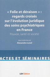 Folie et déraison : regards croisés sur l'évolution juridique des soins psychiatriques en France : pouvoir, santé et société - Journées d'histoire du droit de la santé (02 ; 2015 ; Paris)