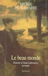 Le Beau monde : histoire d'Anna Labrousse, servante - Michel Peyramaure