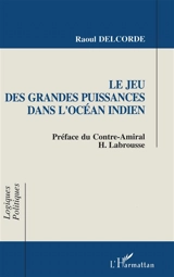 Le Jeu des grandes puissances dans l'océan Indien - Raoul Delcorde