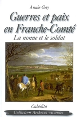 Guerres et paix en Franche-Comté : la nonne et le soldat - Annie Gay