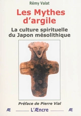 Les mythes d'argile : la culture spirituelle du Japon mésolithique - Rémy Valat