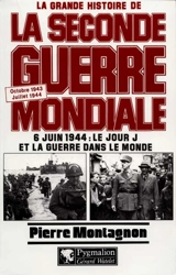 La grande histoire de la Seconde Guerre mondiale. Vol. 6. 6 juin 1944 : le jour J et la guerre dans le monde, octobre 1943-juillet 1944 - Pierre Montagnon