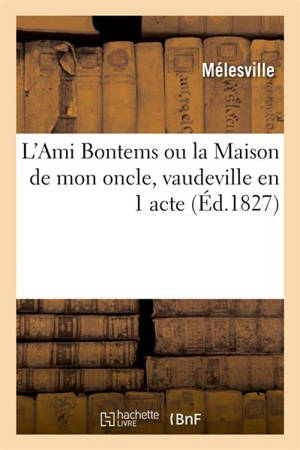 L'Ami Bontems ou la Maison de mon oncle, vaudeville en 1 acte. Paris, Nouveautés, 5 octobre 1827 - Mélesville