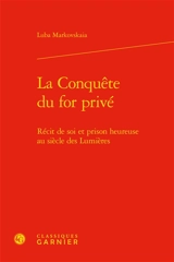 La conquête du for privé : récit de soi et prison heureuse au siècle des Lumières - Luba Markovskaia