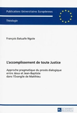 L'accomplissement de toute justice : approche pragmatique du procès dialogique entre Jésus et Jean-Baptiste dans l'Evangile de Matthieu - François Batuafe Ngole