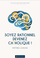 Soyez rationnel, devenez catholique ! - Matthieu Lavagna