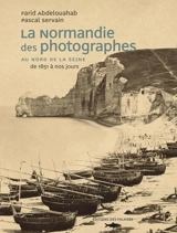 La Normandie des photographes. Au nord de la Seine : de 1851 à nos jours - Farid Abdelouahab