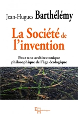 La société de l'invention : pour une architectonique philosophique de l'âge écologique - Jean-Hugues Barthélémy