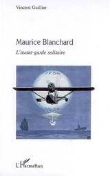 Maurice Blanchard : l'avant-garde solitaire - Vincent Guillier