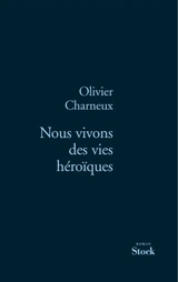 Nous vivons des vies héroïques - Olivier Charneux