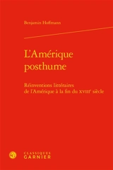 L'Amérique posthume : réinventions littéraires de l'Amérique à la fin du XVIIIe siècle - Benjamin Hoffmann