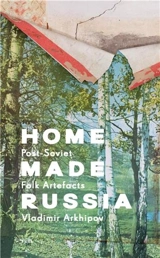 Home Made Russia Post-Soviet Folk Artefacts - Vladimir Arkhipov
